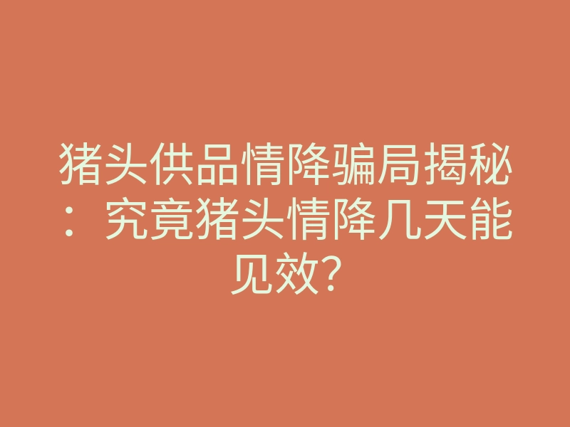 猪头供品情降骗局揭秘:究竟猪头情降几天能见效?