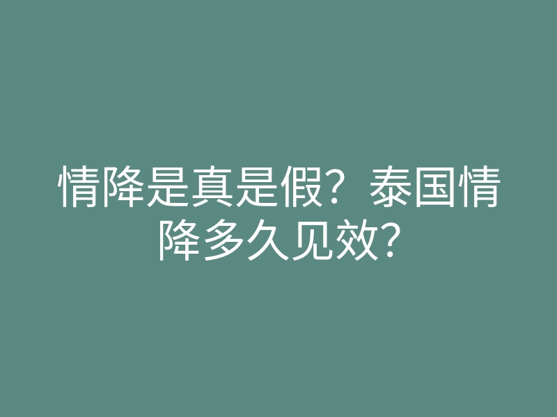 情降是真是假?泰国情降多久见效?