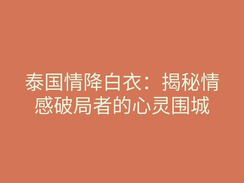 泰国情降白衣:揭秘情感破局者的心灵围城