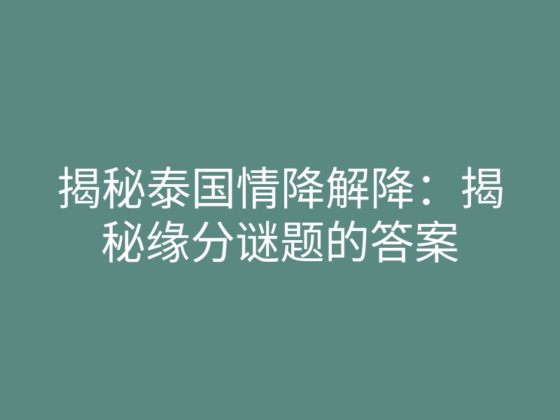 揭秘泰国情降解降:揭秘缘分谜题的答案