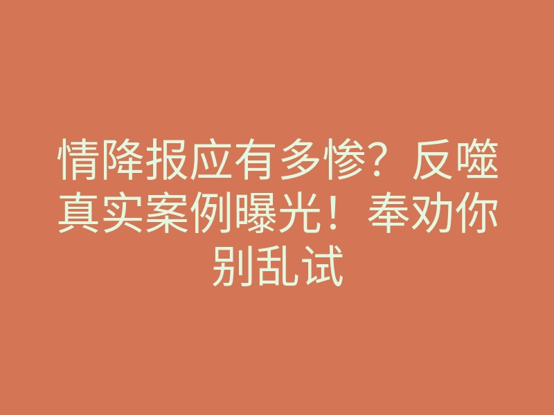 情降报应有多惨?反噬真实案例曝光!奉劝你别乱试
