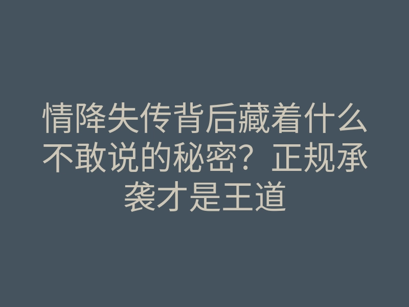情降失传背后藏着什么不敢说的秘密?正规承袭才是王道