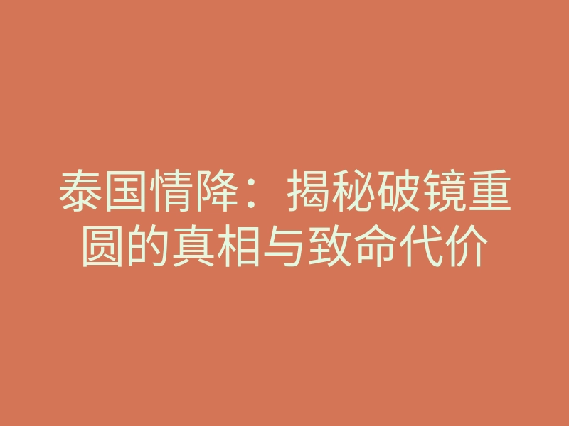 泰国情降:揭秘破镜重圆的真相与致命代价