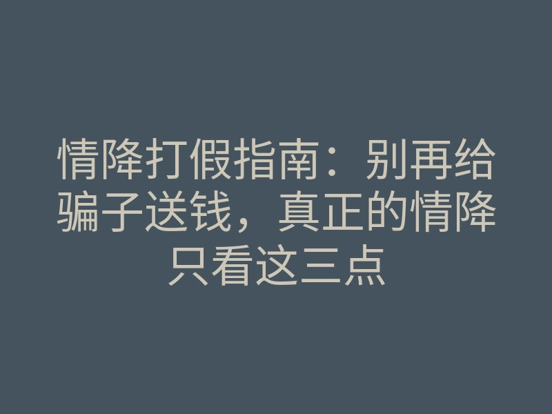 情降打假指南:别再给骗子送钱,真正的情降只看这三点