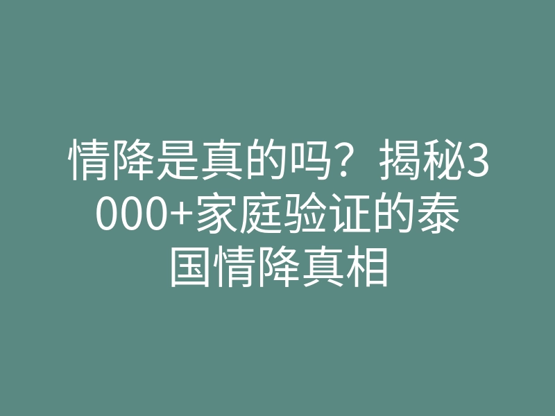 情降是真的吗?揭秘3000+家庭验证的泰国情降真相