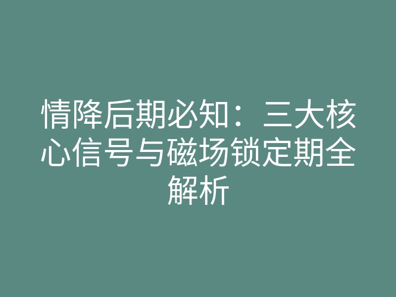 情降后期必知:三大核心信号与磁场锁定期全解析