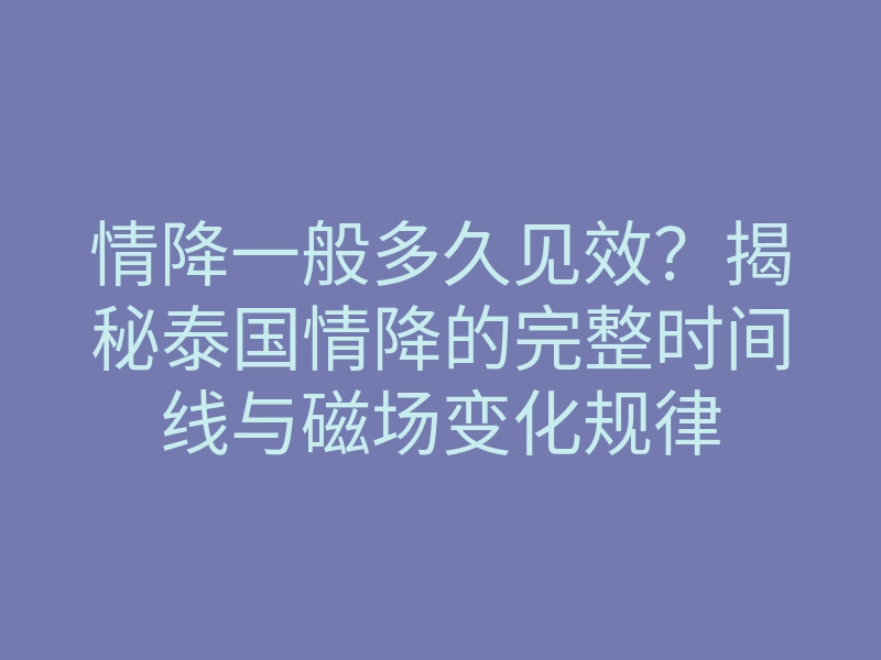 情降一般多久见效?揭秘泰国情降的完整时间线与磁场变化规律