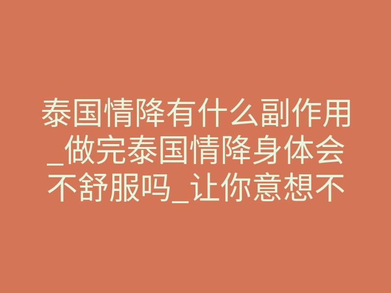 泰国情降有什么副作用_做完泰国情降身体会不舒服吗_让你意想不到的神秘魅力!
