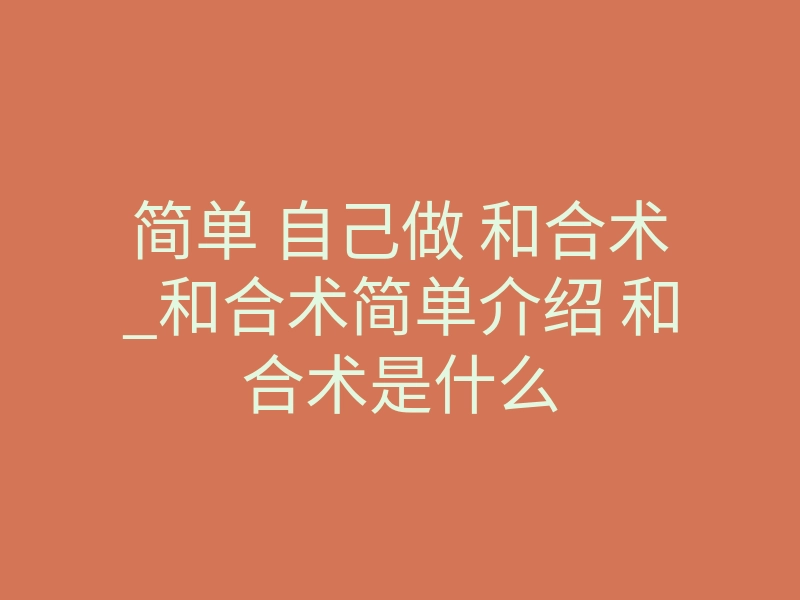 简单 自己做 和合术_和合术简单介绍 和合术是什么