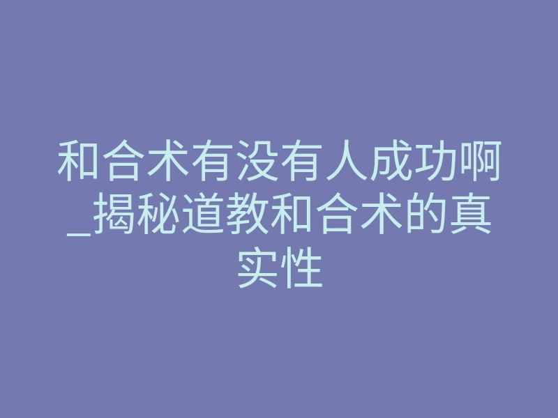 和合术有没有人成功啊_揭秘道教和合术的真实性
