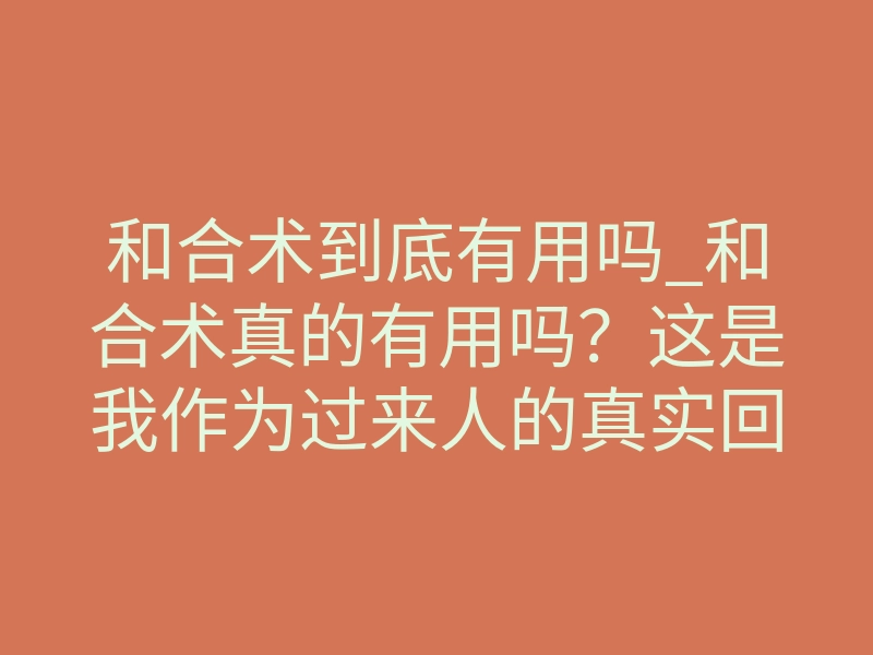 和合术到底有用吗_和合术真的有用吗?这是我作为过来人的真实回答