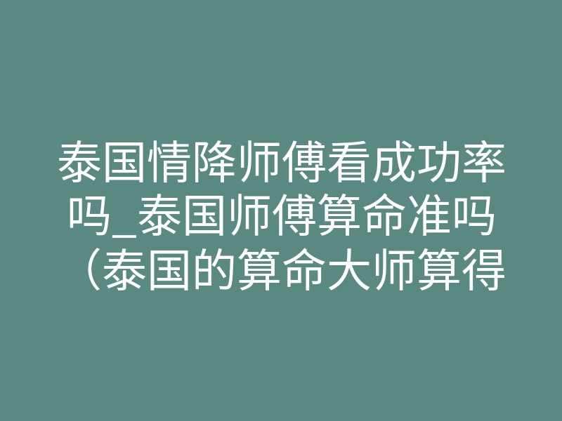 泰国情降师傅看成功率吗_泰国师傅算命准吗(泰国的算命大师算得准吗)