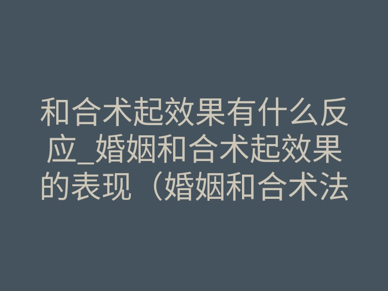 和合术起效果有什么反应_婚姻和合术起效果的表现(婚姻和合术法真的有用)