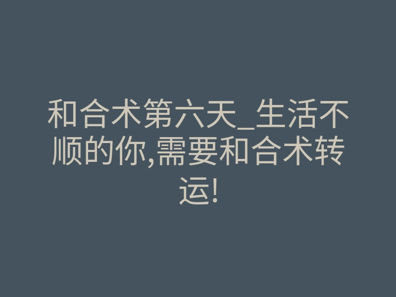 和合术第六天_生活不顺的你,需要和合术转运!