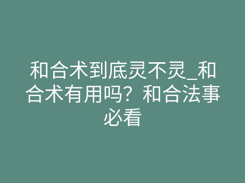 和合术到底灵不灵_和合术有用吗?和合法事必看