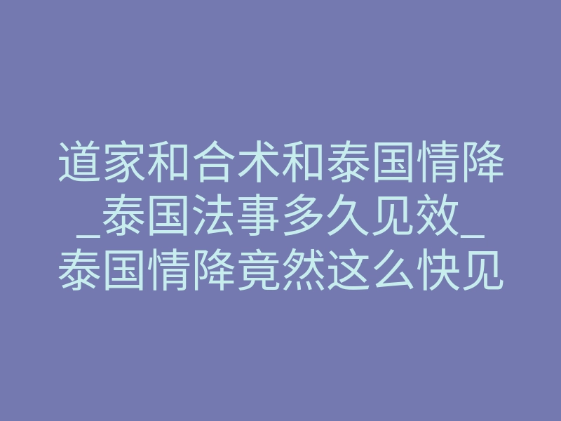 道家和合术和泰国情降_泰国法事多久见效_泰国情降竟然这么快见效