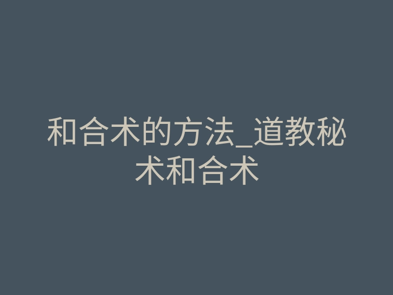 和合术的方法_道教秘术和合术