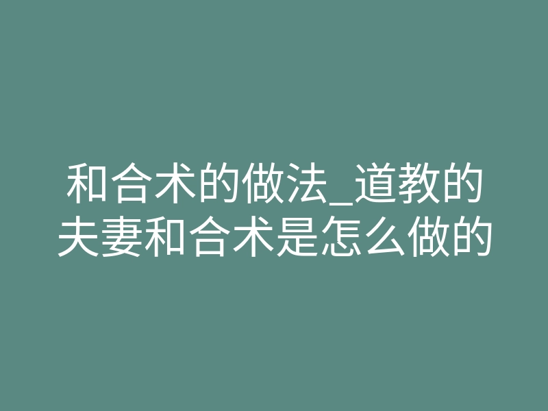 和合术的做法_道教的夫妻和合术是怎么做的