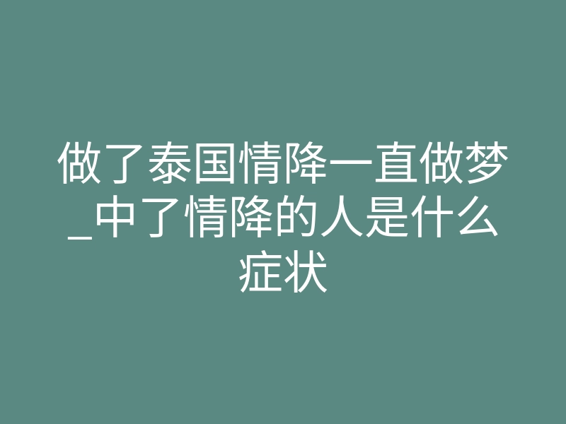 做了泰国情降一直做梦_中了情降的人是什么症状