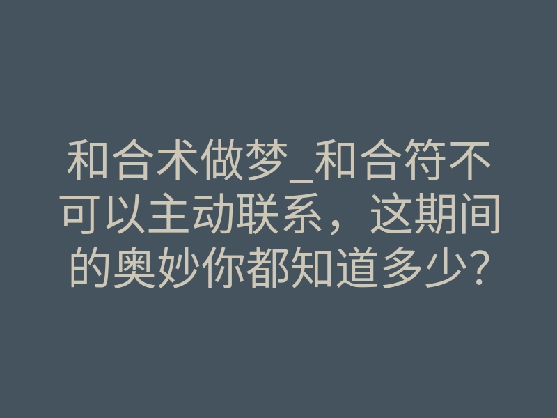和合术做梦_和合符不可以主动联系,这期间的奥妙你都知道多少?