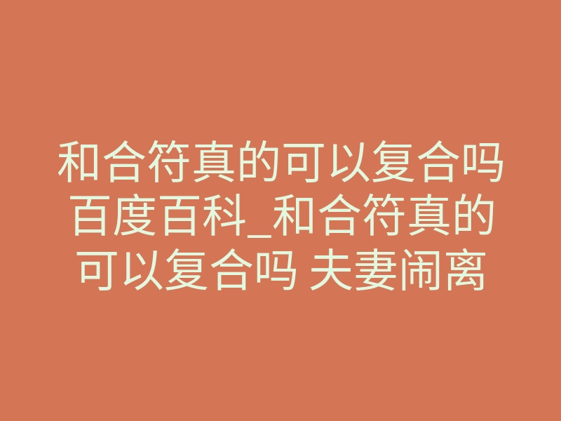 和合符真的可以复合吗百度百科_和合符真的可以复合吗 夫妻闹离婚用和合符有用吗