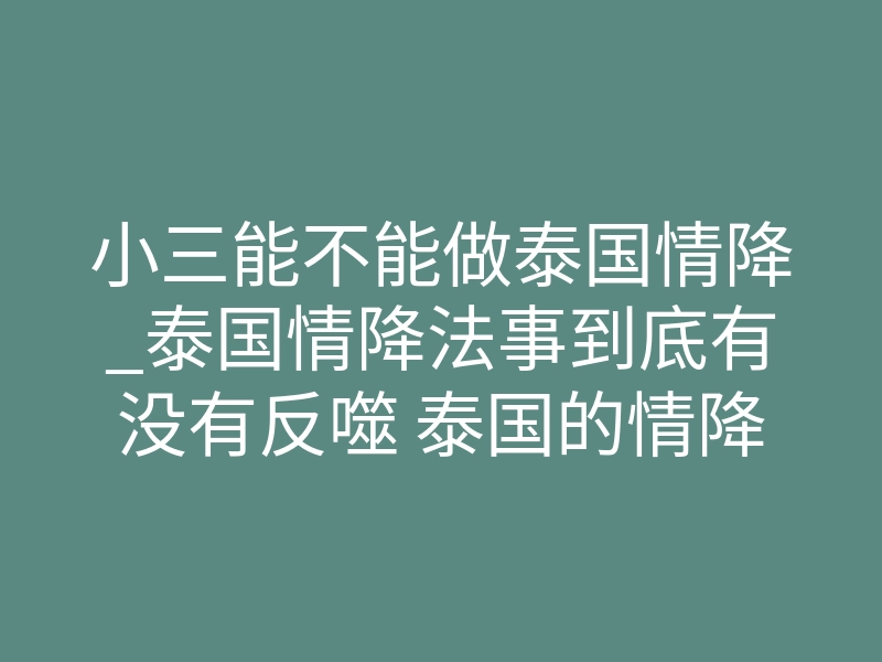 小三能不能做泰国情降_泰国情降法事到底有没有反噬 泰国的情降法事真的有用吗