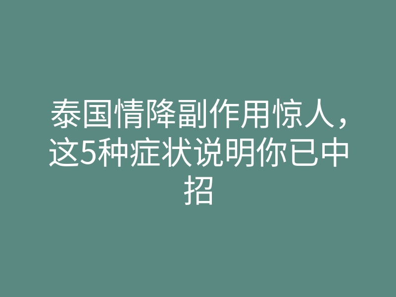 泰国情降副作用惊人,这5种症状说明你已中招