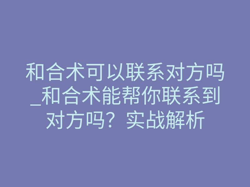 和合术可以联系对方吗_和合术能帮你联系到对方吗?实战解析