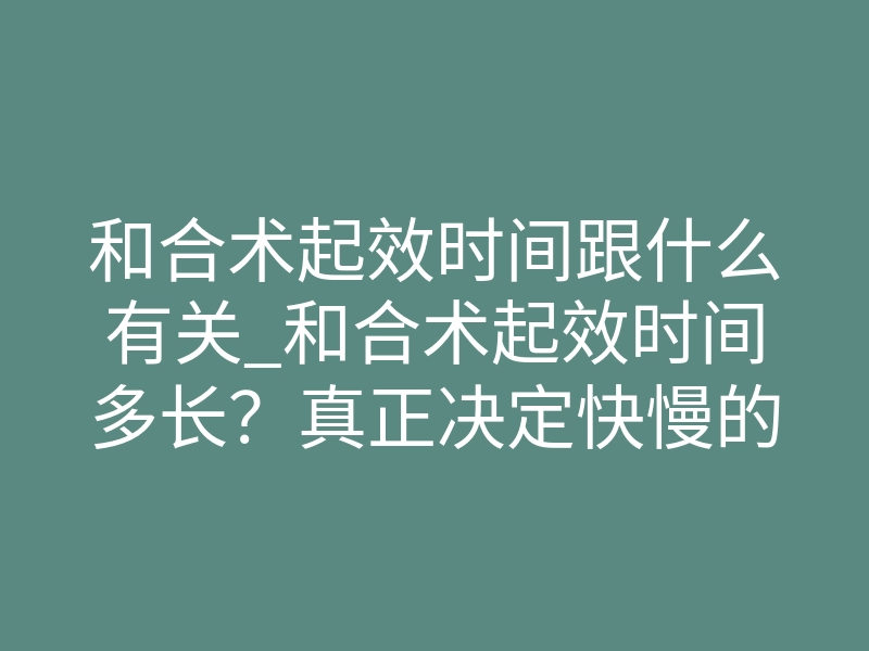 和合术起效时间跟什么有关_和合术起效时间多长?真正决定快慢的3个秘密