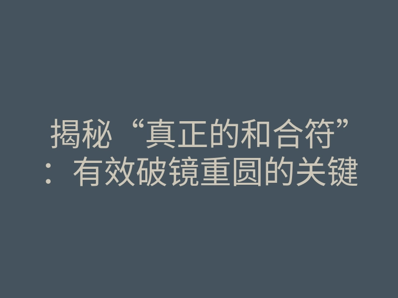 揭秘“真正的和合符”:有效破镜重圆的关键