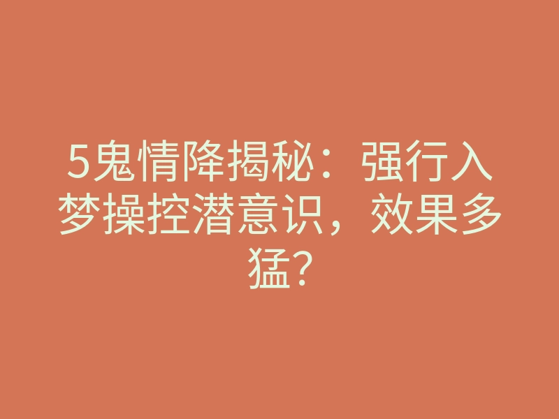 5鬼情降揭秘:强行入梦操控潜意识,效果多猛?