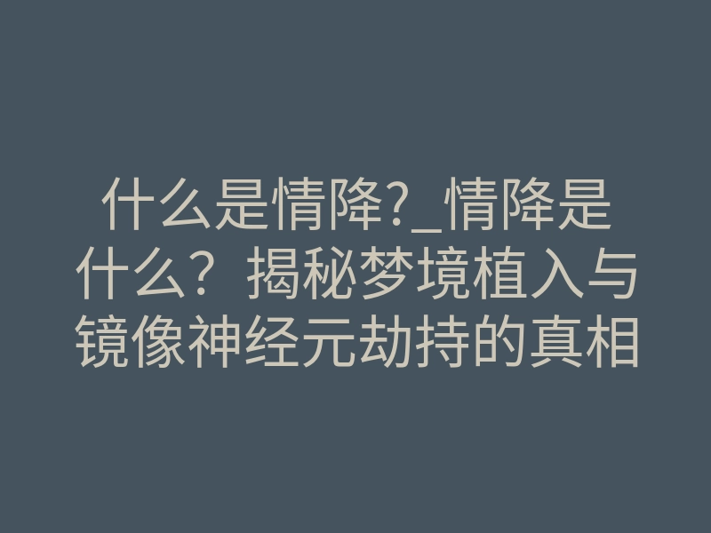 什么是情降?_情降是什么?揭秘梦境植入与镜像神经元劫持的真相