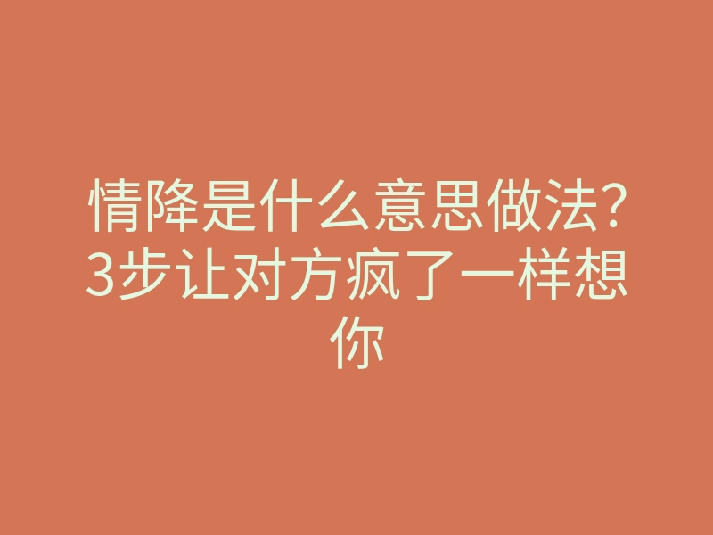 情降是什么意思做法?3步让对方疯了一样想你