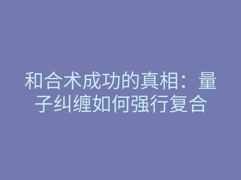 和合术成功的真相:量子纠缠如何强行复合