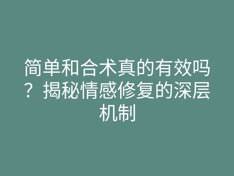 简单和合术真的有效吗?揭秘情感修复的深层机制
