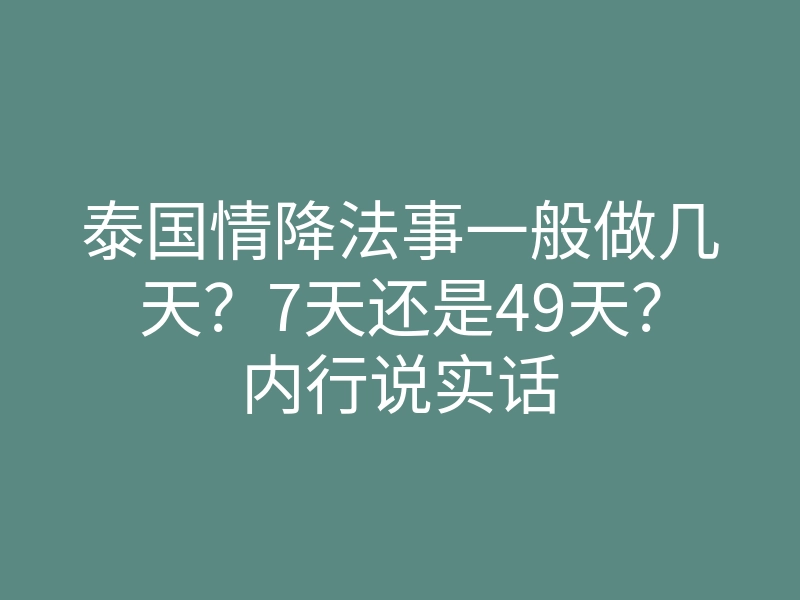泰国情降法事一般做几天?7天还是49天?内行说实话