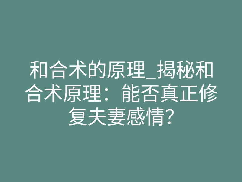 和合术的原理_揭秘和合术原理:能否真正修复夫妻感情?