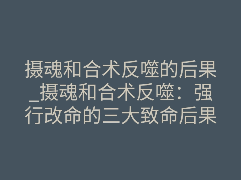 摄魂和合术反噬的后果_摄魂和合术反噬:强行改命的三大致命后果