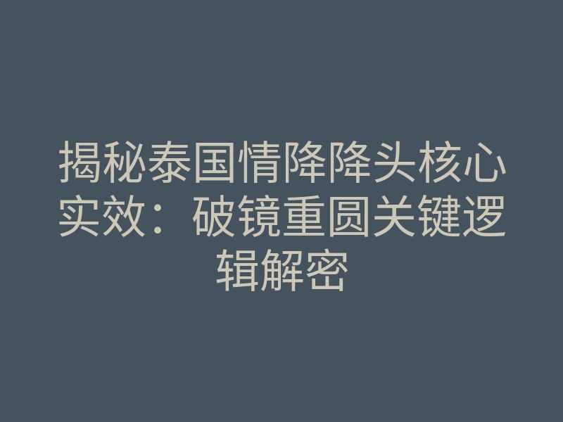 揭秘泰国情降降头核心实效:破镜重圆关键逻辑解密