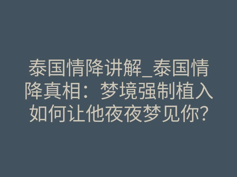 泰国情降讲解_泰国情降真相:梦境强制植入如何让他夜夜梦见你?
