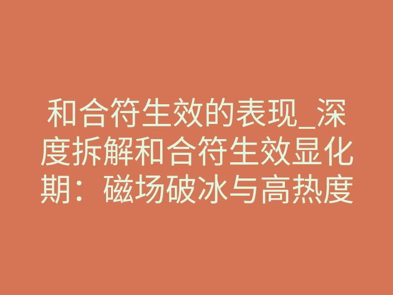 和合符生效的表现_深度拆解和合符生效显化期:磁场破冰与高热度的直觉拉扯