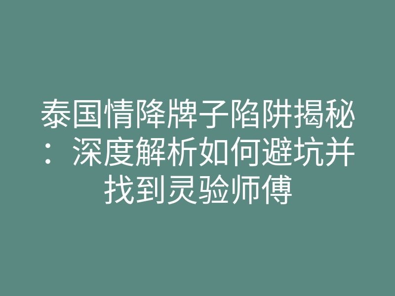 泰国情降牌子陷阱揭秘:深度解析如何避坑并找到灵验师傅