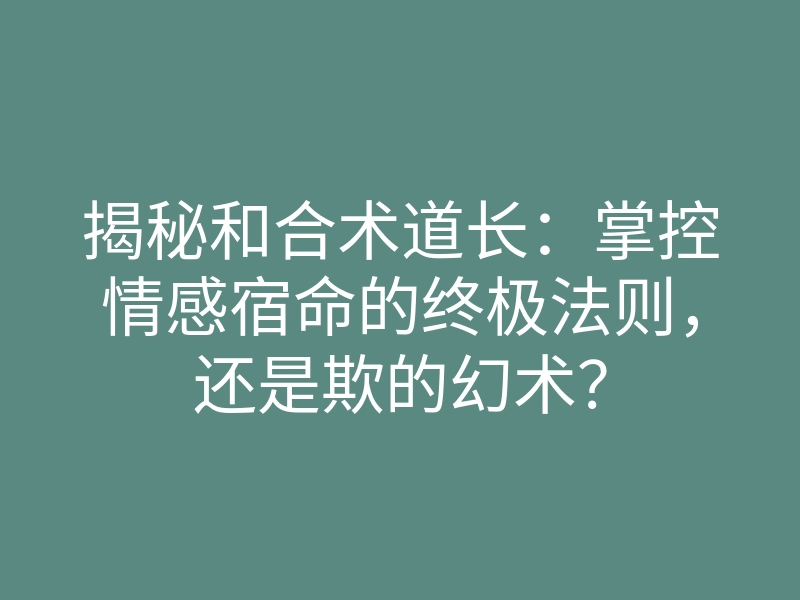 揭秘和合术道长:掌控情感宿命的终极法则,还是欺的幻术?
