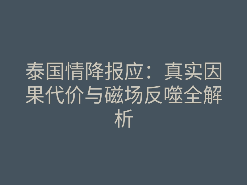 泰国情降报应:真实因果代价与磁场反噬全解析