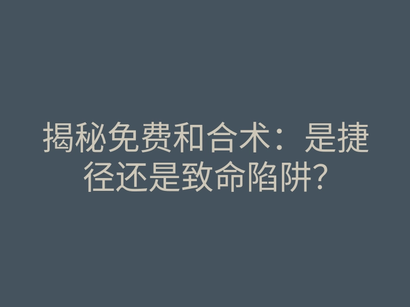 揭秘免费和合术:是捷径还是致命陷阱?