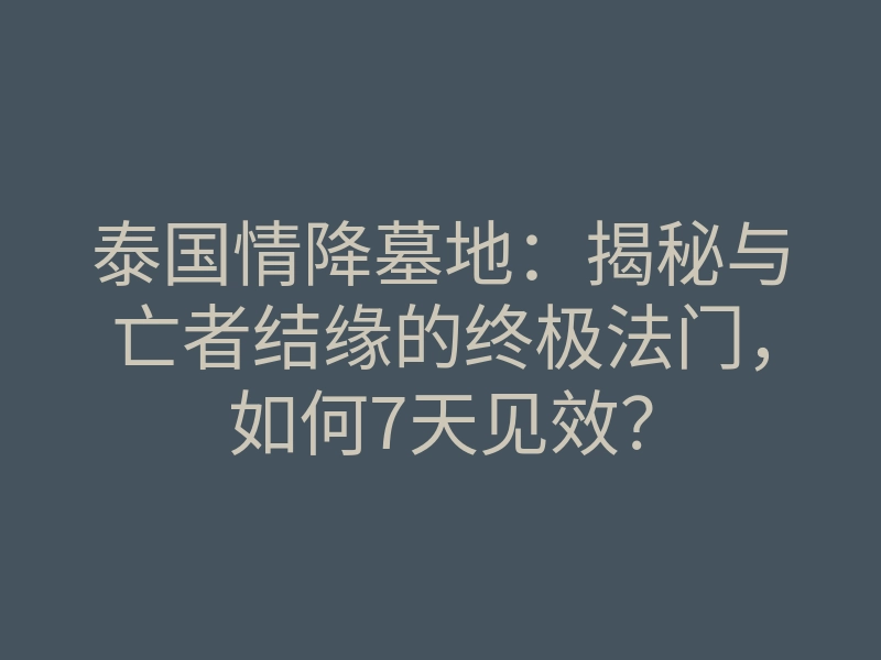 泰国情降墓地:揭秘与亡者结缘的终极法门,如何7天见效?