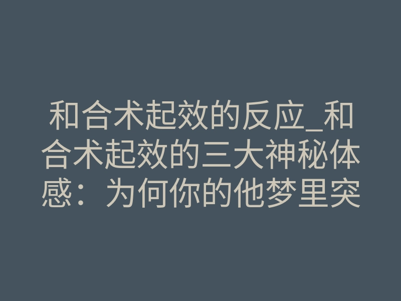和合术起效的反应_和合术起效的三大神秘体感:为何你的他梦里突然出现?