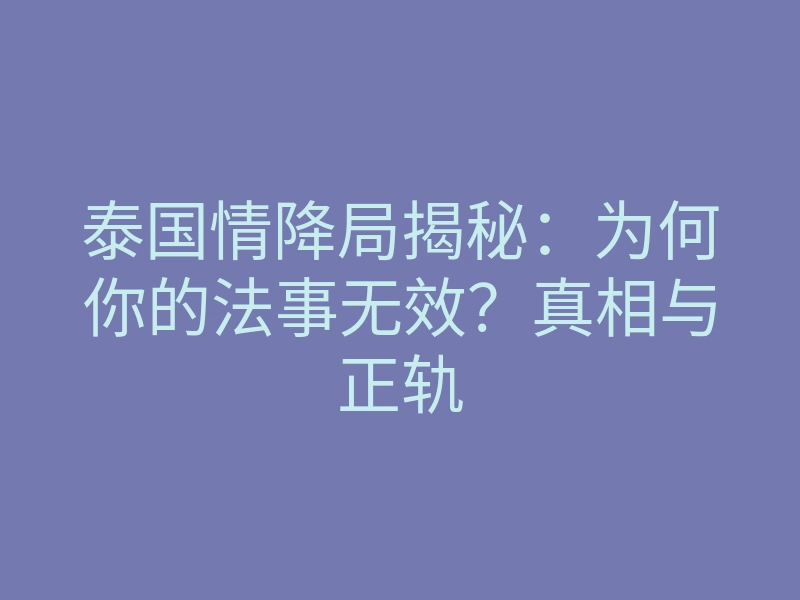泰国情降局揭秘:为何你的法事无效?真相与正轨