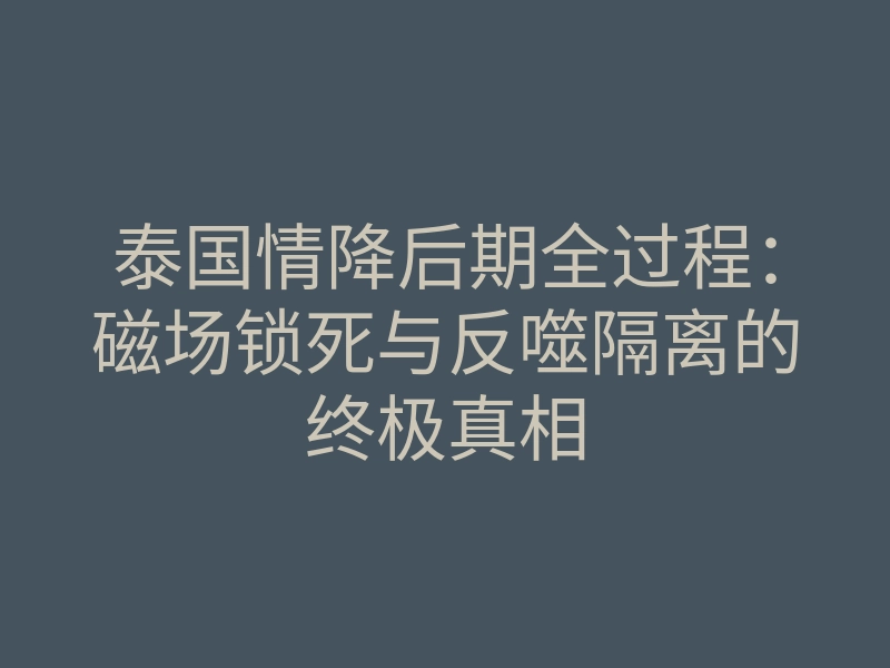 泰国情降后期全过程:磁场锁死与反噬隔离的终极真相