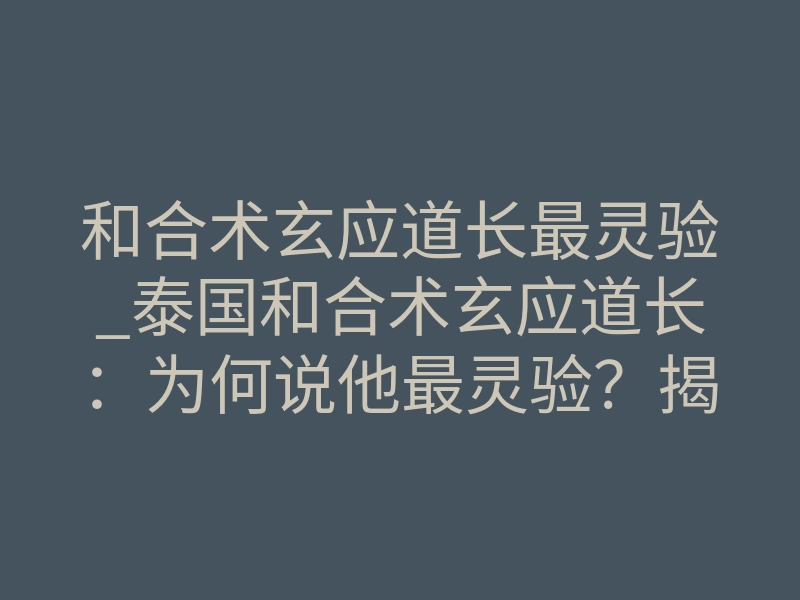 和合术玄应道长最灵验_泰国和合术玄应道长:为何说他最灵验?揭秘情感修复的终极法则